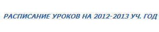 РАСПИСАНИЕ УРОКОВ НА 2012-2013 УЧ. ГОД