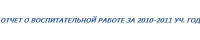 ОТЧЕТ О ВОСПИТАТЕЛЬНОЙ РАБОТЕ ЗА 2010-2011 УЧ. ГОД